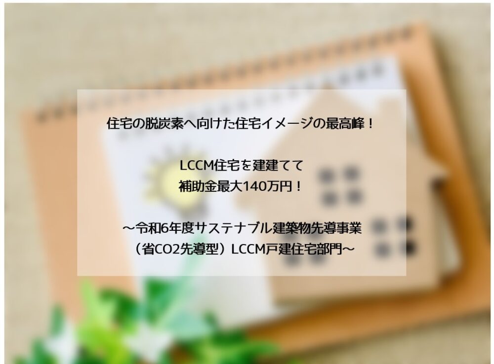 【R6年度/新築最大140万円/補助金】低炭素に向けた住宅の最高峰！LCCM住宅の補助金について（交付申請 編）