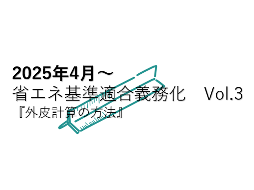 【最新】2025年4月からの省エネ基準適合義務化は大丈夫ですか？ Vol.3『外皮計算の方法』