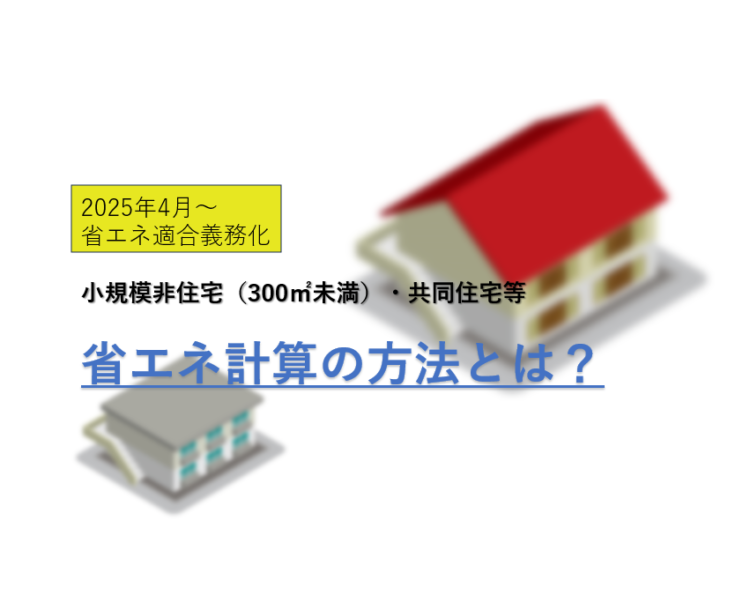 【2025年4月～省エネ適判】300㎡未満の共同住宅や小規模非住宅はどういった計算が必要？