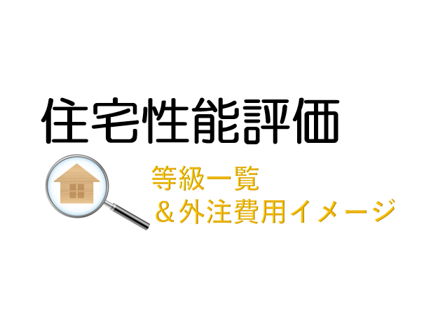 【代行】住宅性能評価の最新の等級一覧と、外注時の費用イメージを解説。