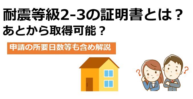 耐震等級2-3の証明書とは？あとから取得できるものは？　所要日数等も含め解説。