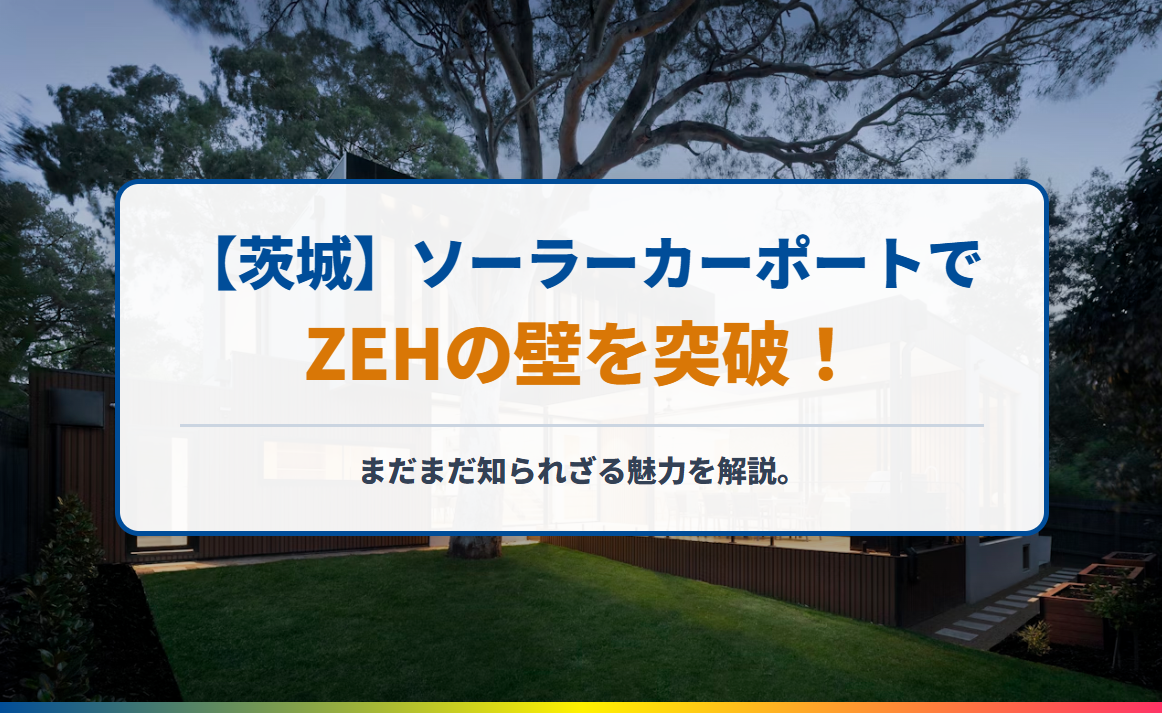 【茨城】ソーラーカーポートでZEHの壁を突破！　まだまだ知られざる魅力を解説。