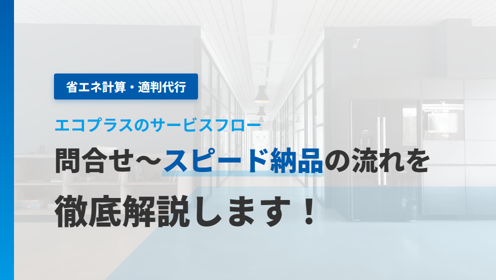【省エネ計算・適判代行】　エコプラス　問合せ～スピード納品の流れを解説します！